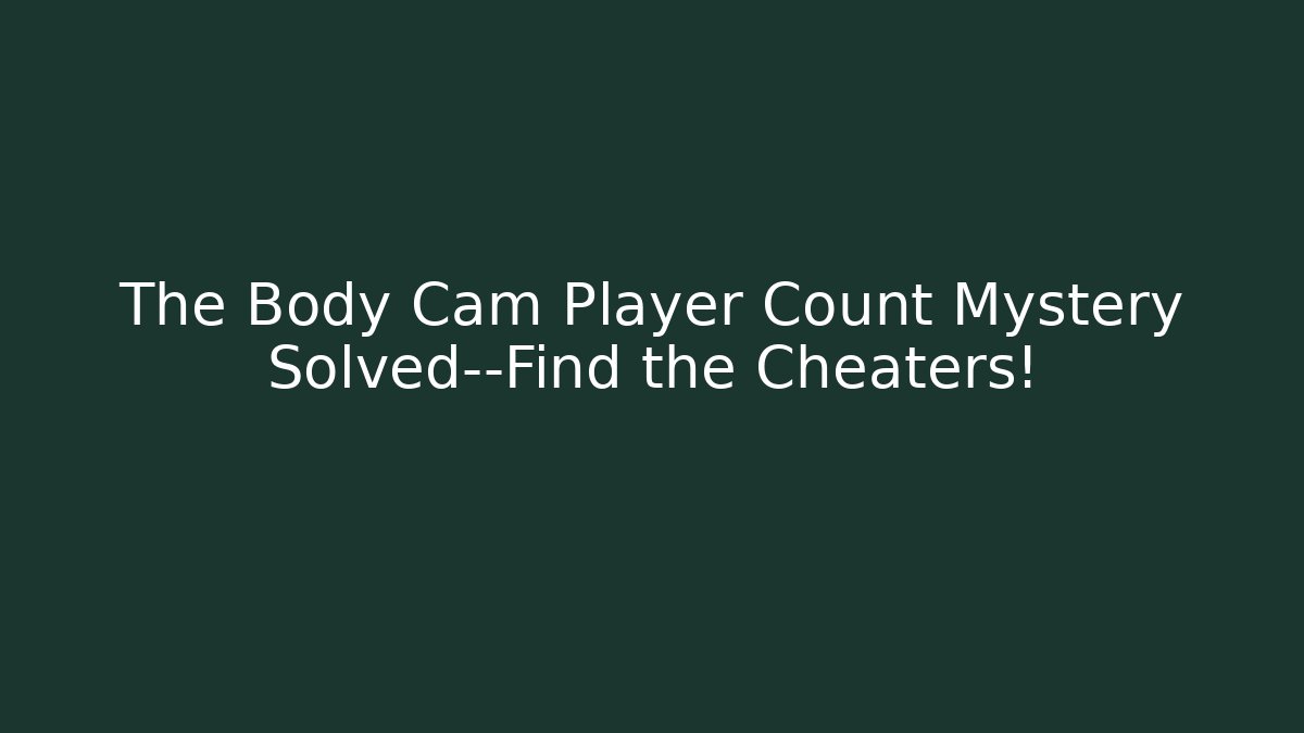 The Body Cam Player Count Mystery Solved—Find the Cheaters! - Celivion