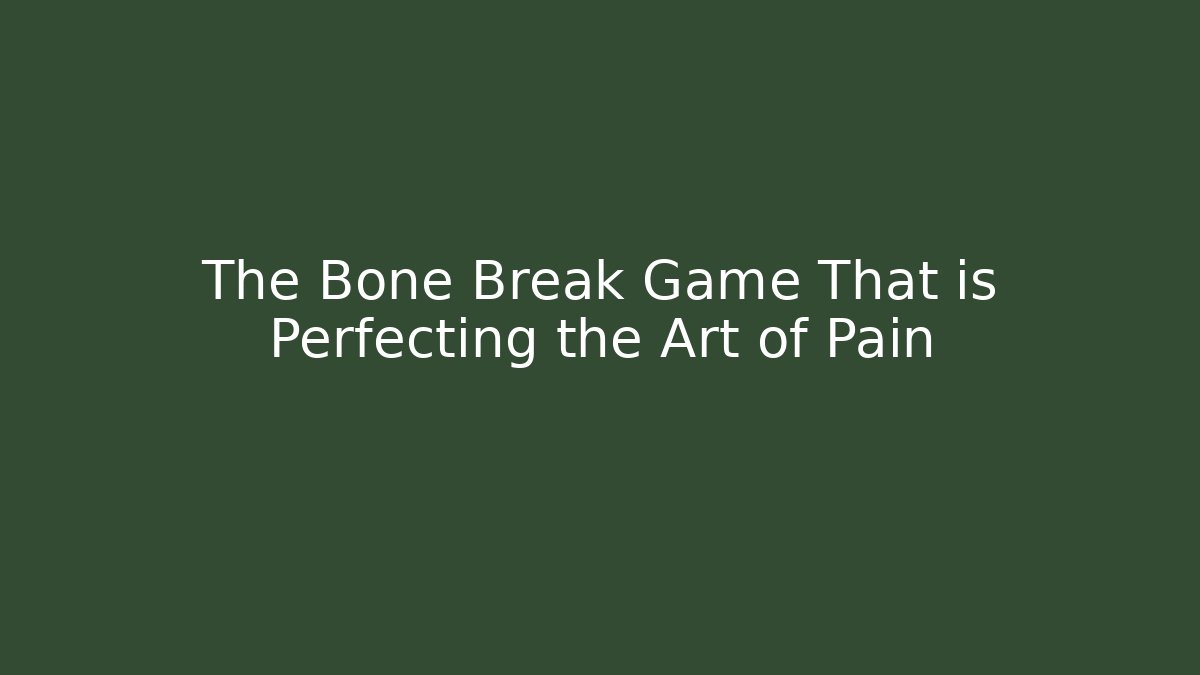 The Bone Break Game That is Perfecting the Art of Pain