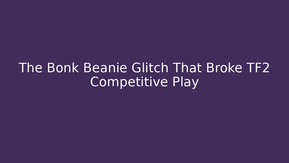 The Bonk Beanie Glitch That Broke TF2 Competitive Play