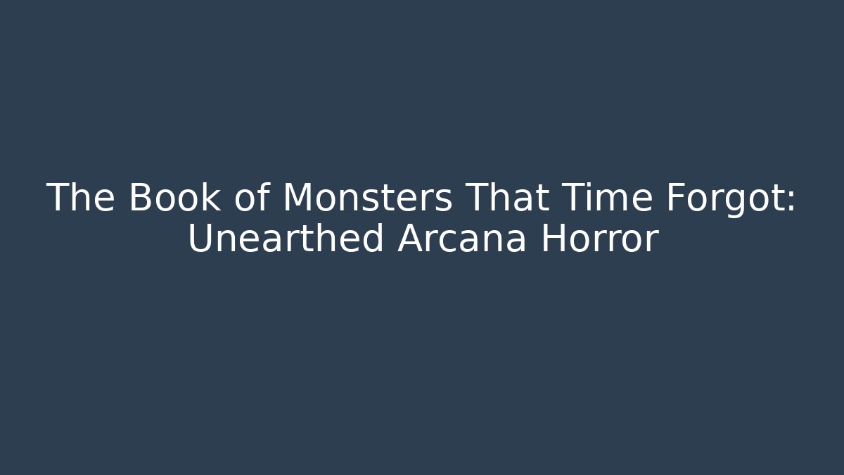 The Book of Monsters That Time Forgot: Unearthed Arcana Horror - Celivion