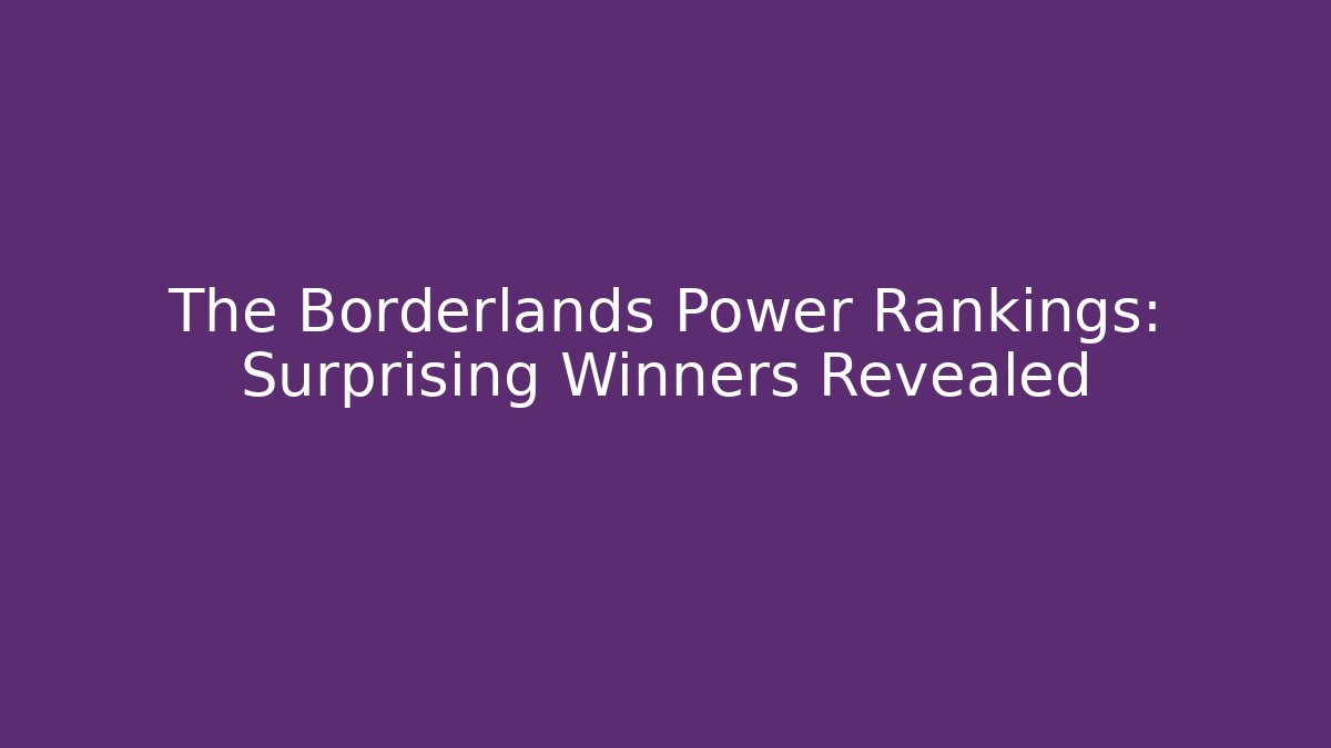 The Borderlands Power Rankings: Surprising Winners Revealed - Celivion