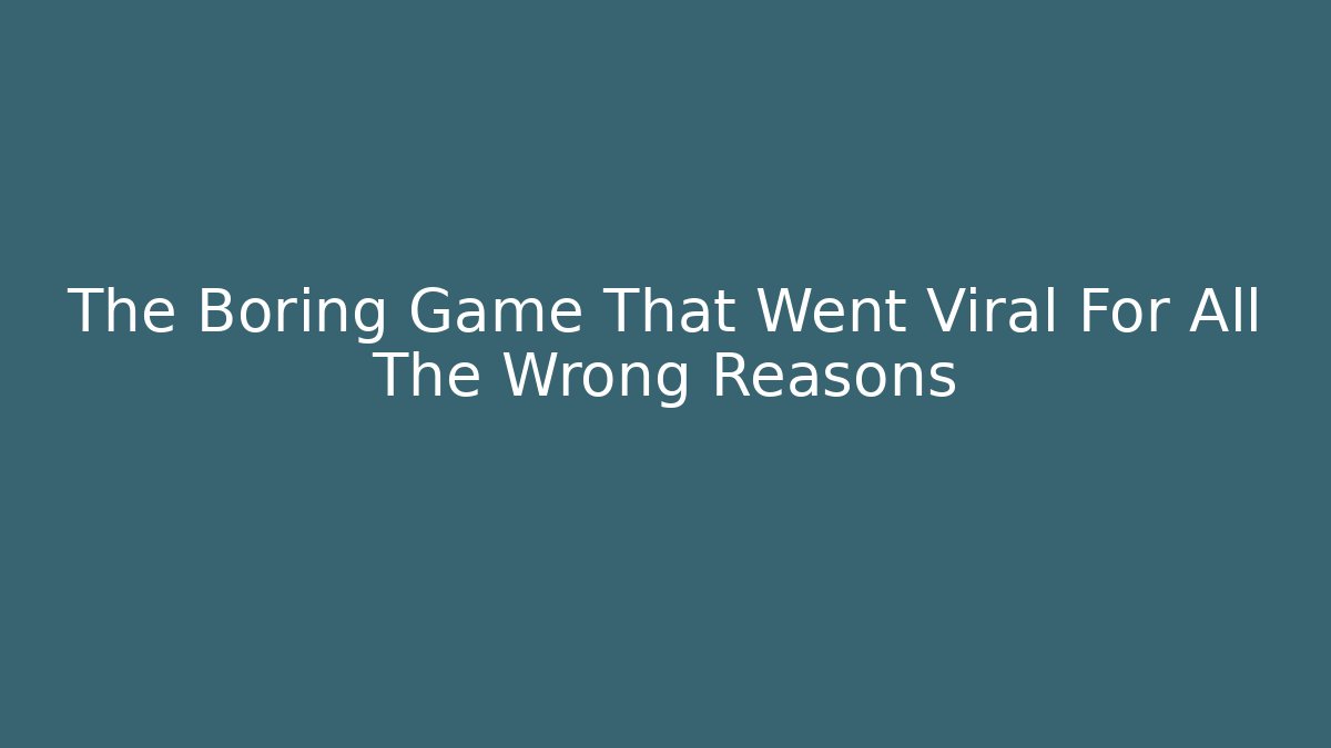 The Boring Game That Went Viral For All The Wrong Reasons