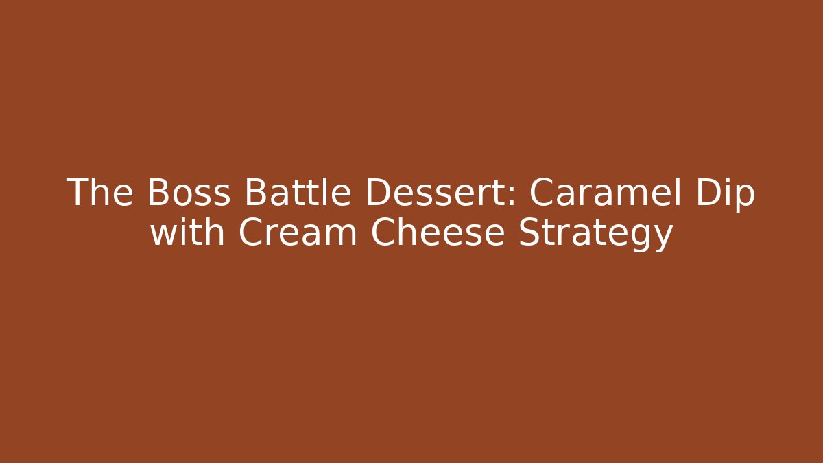The Boss Battle Dessert: Caramel Dip with Cream Cheese Strategy