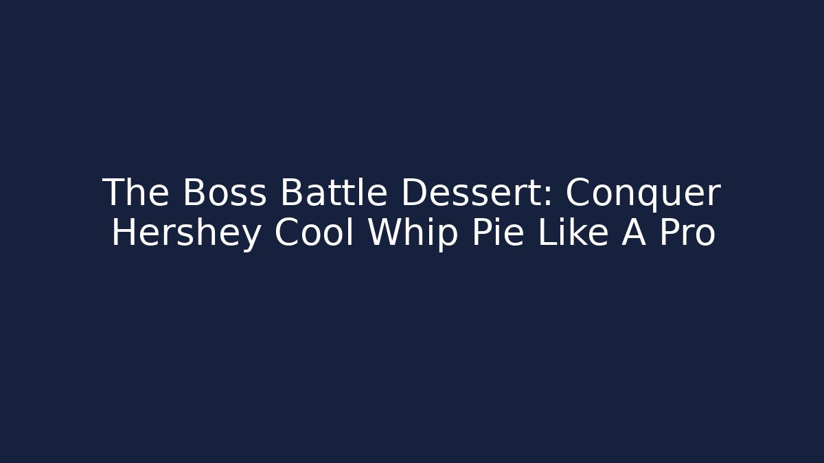 The Boss Battle Dessert: Conquer Hershey Cool Whip Pie Like A Pro