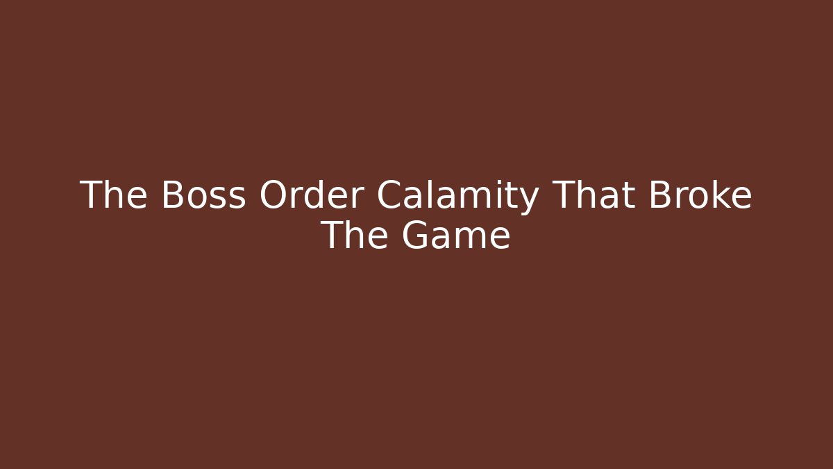 The Boss Order Calamity That Broke The Game