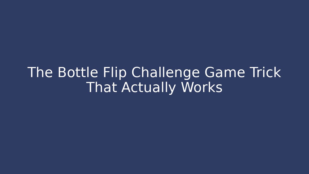 The Bottle Flip Challenge Game Trick That Actually Works