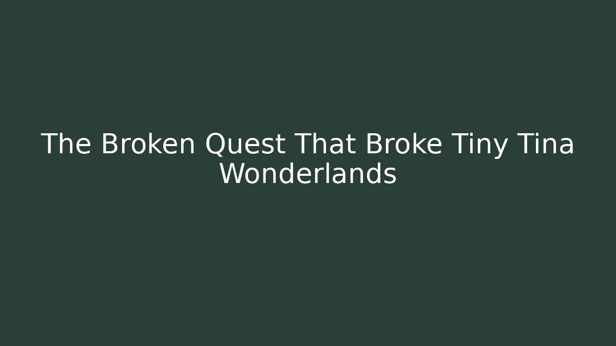 The Broken Quest That Broke Tiny Tina Wonderlands - Celivion