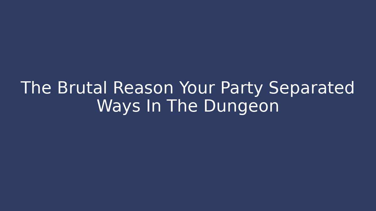 The Brutal Reason Your Party Separated Ways In The Dungeon