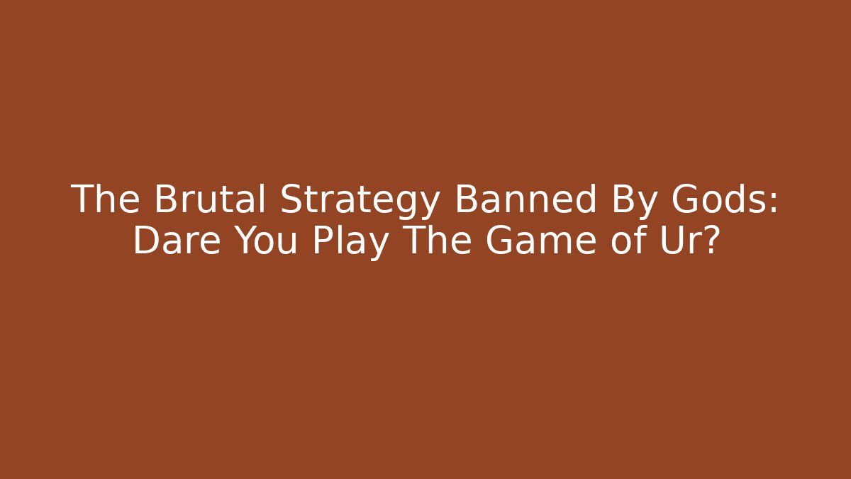 The Brutal Strategy Banned By Gods: Dare You Play The Game of Ur?