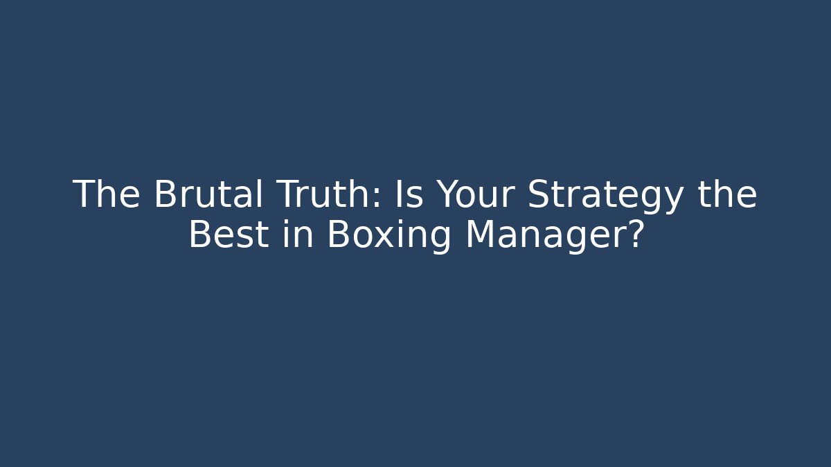 The Brutal Truth: Is Your Strategy the Best in Boxing Manager?