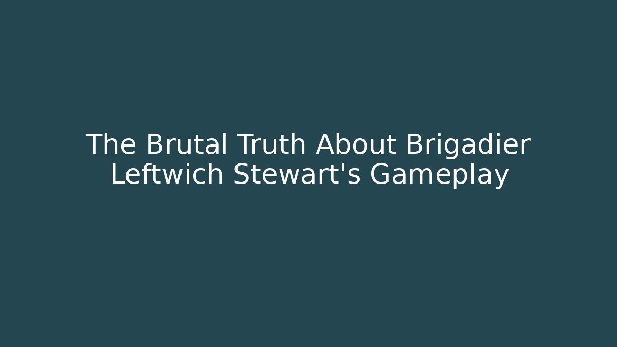 The Brutal Truth About Brigadier Leftwich Stewart's Gameplay
