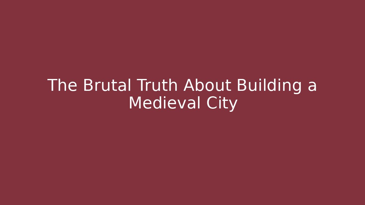 The Brutal Truth About Building a Medieval City