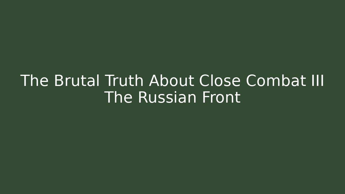 The Brutal Truth About Close Combat III The Russian Front - Celivion