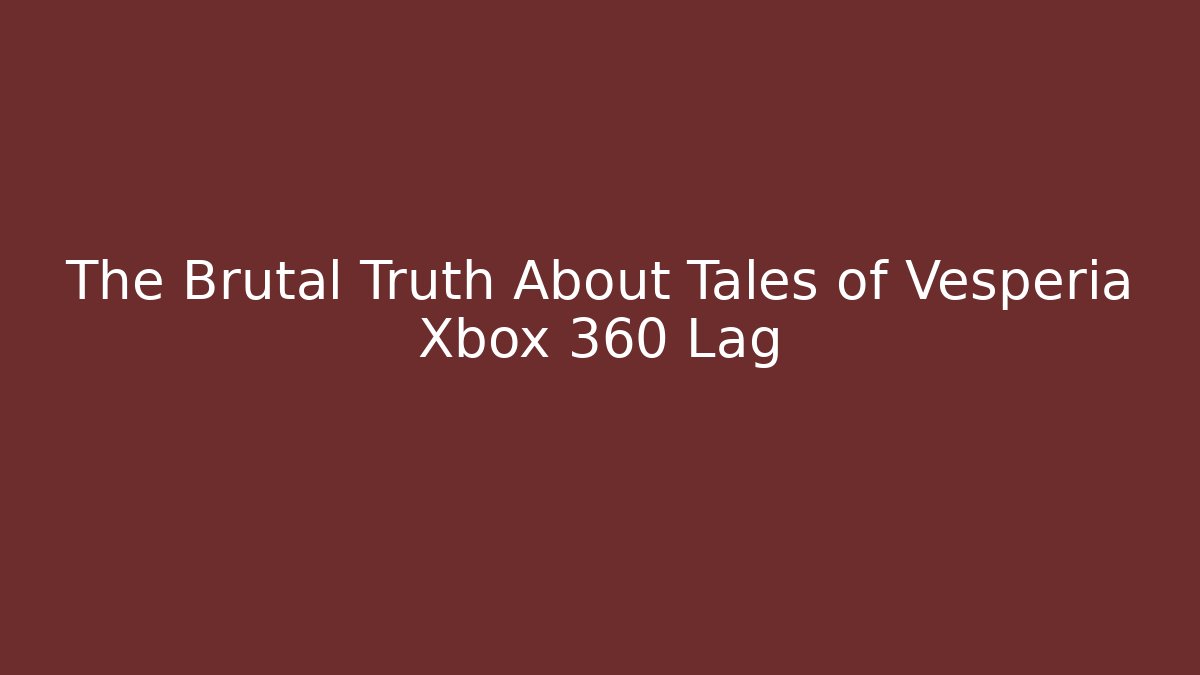 The Brutal Truth About Tales of Vesperia Xbox 360 Lag
