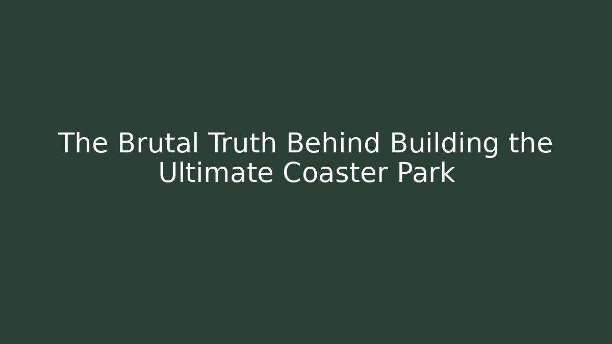 The Brutal Truth Behind Building the Ultimate Coaster Park - Celivion