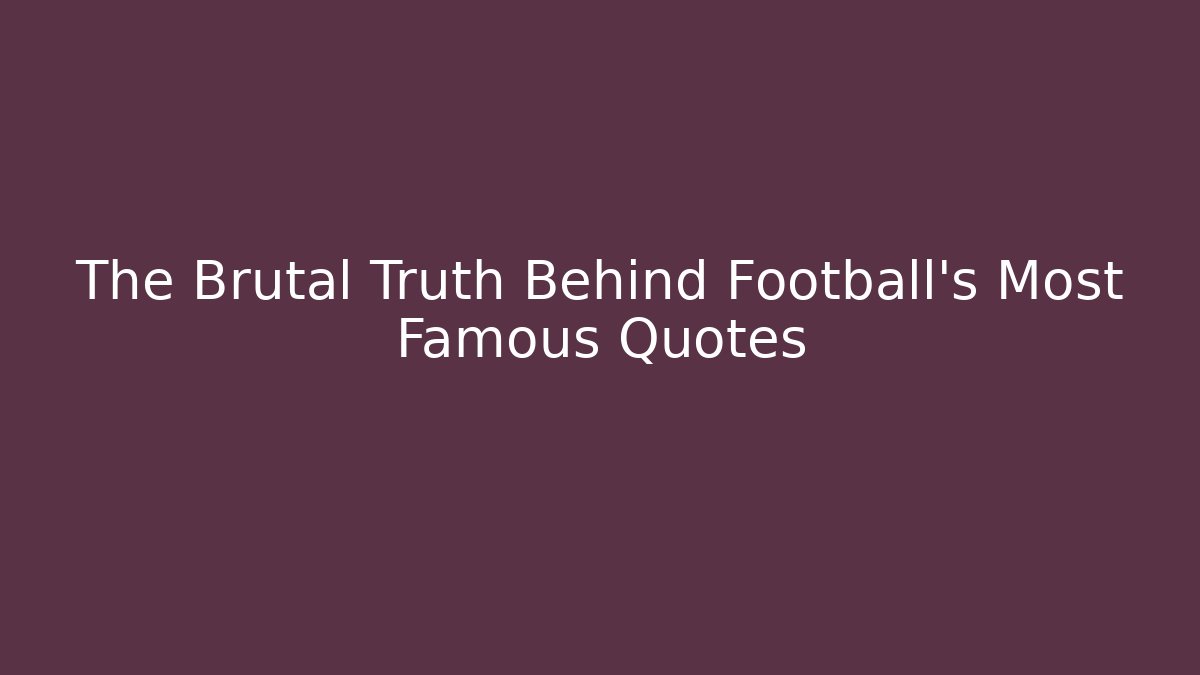 The Brutal Truth Behind Football's Most Famous Quotes