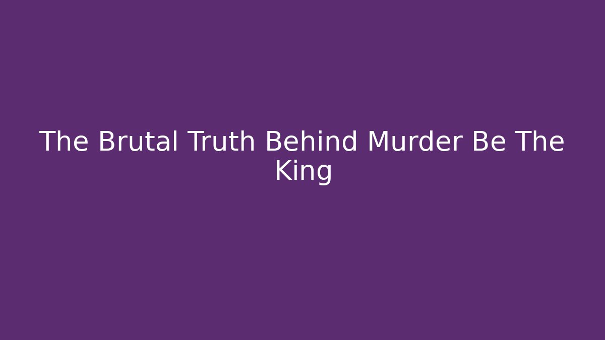 The Brutal Truth Behind Murder Be The King