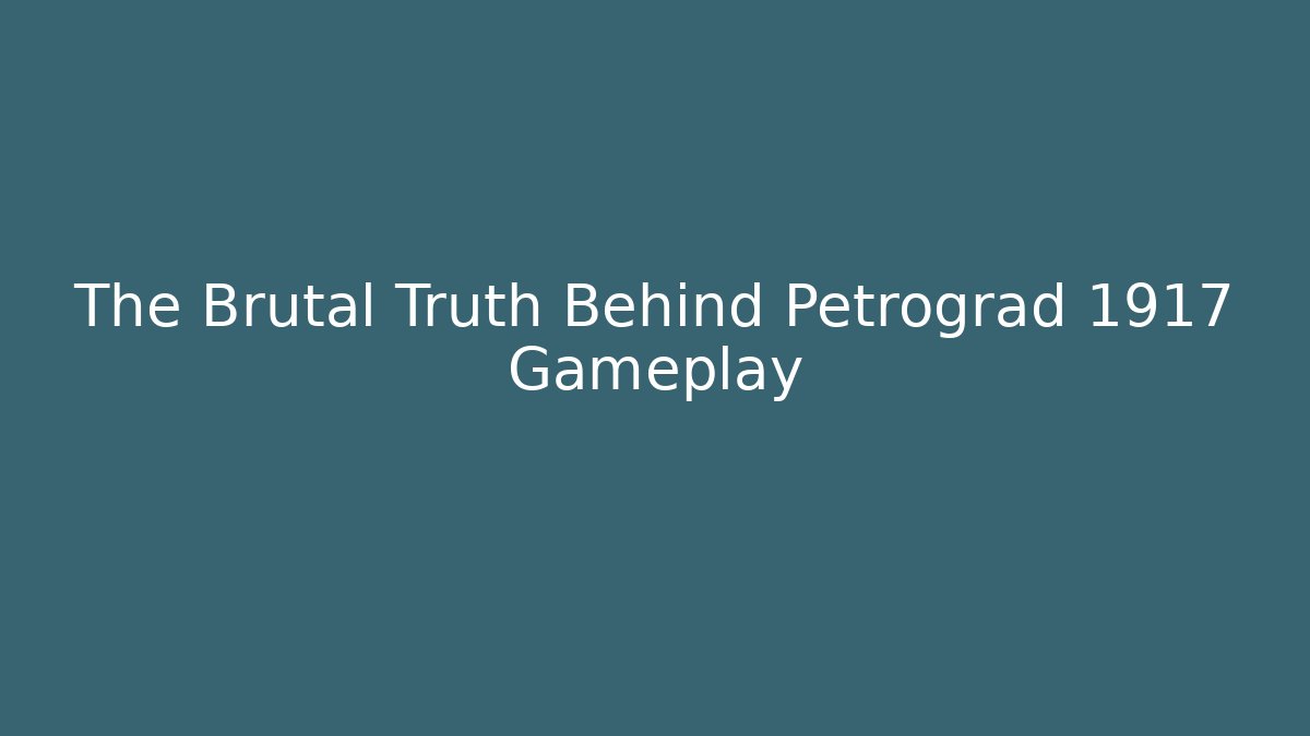 The Brutal Truth Behind Petrograd 1917 Gameplay