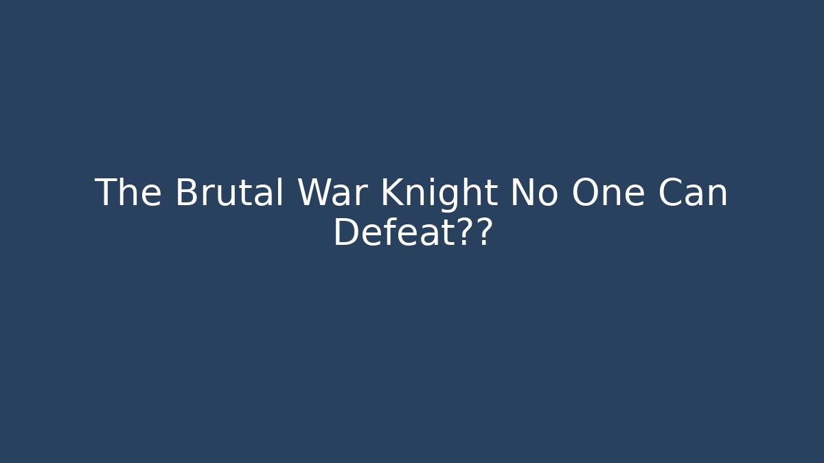 The Brutal War Knight No One Can Defeat真相
