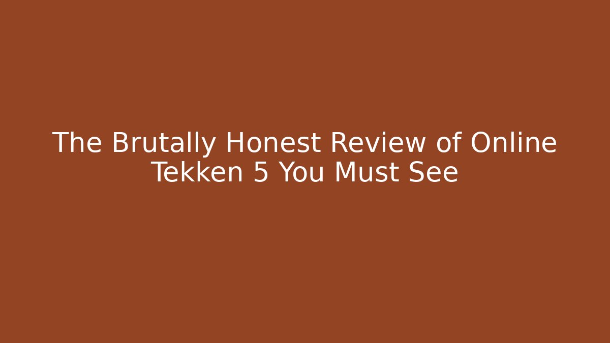 The Brutally Honest Review of Online Tekken 5 You Must See - Celivion