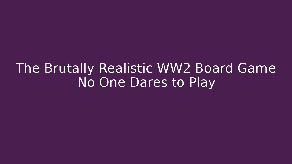 The Brutally Realistic WW2 Board Game No One Dares to Play
