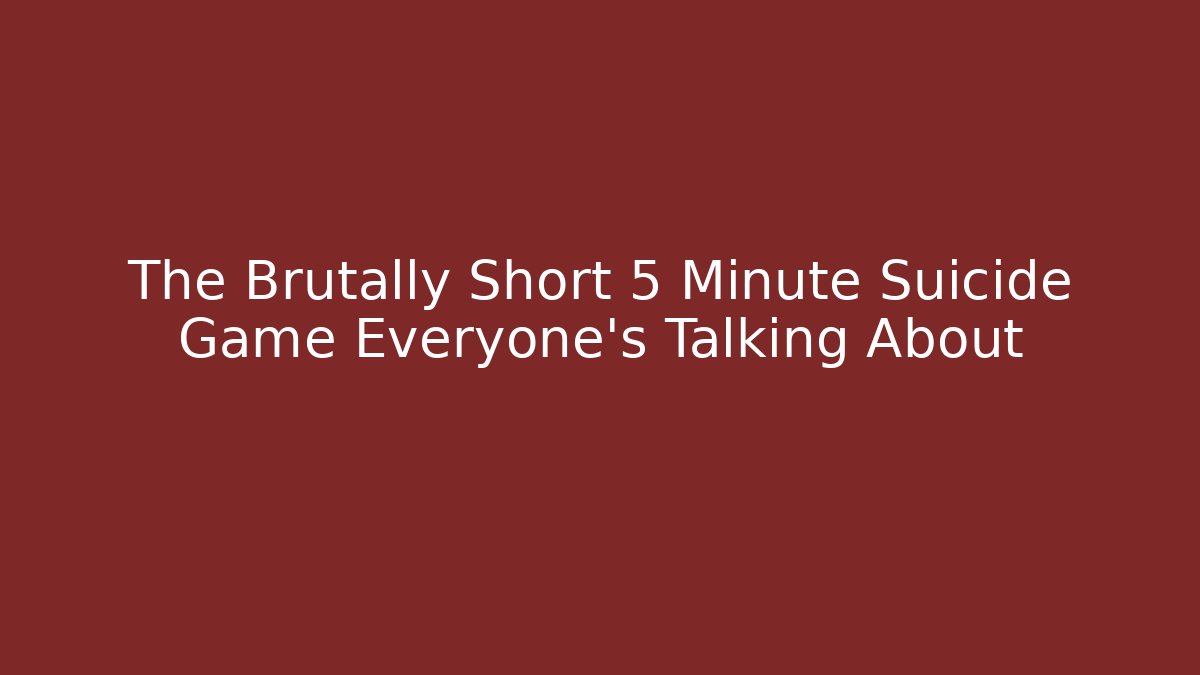 The Brutally Short 5 Minute Suicide Game Everyone's Talking About