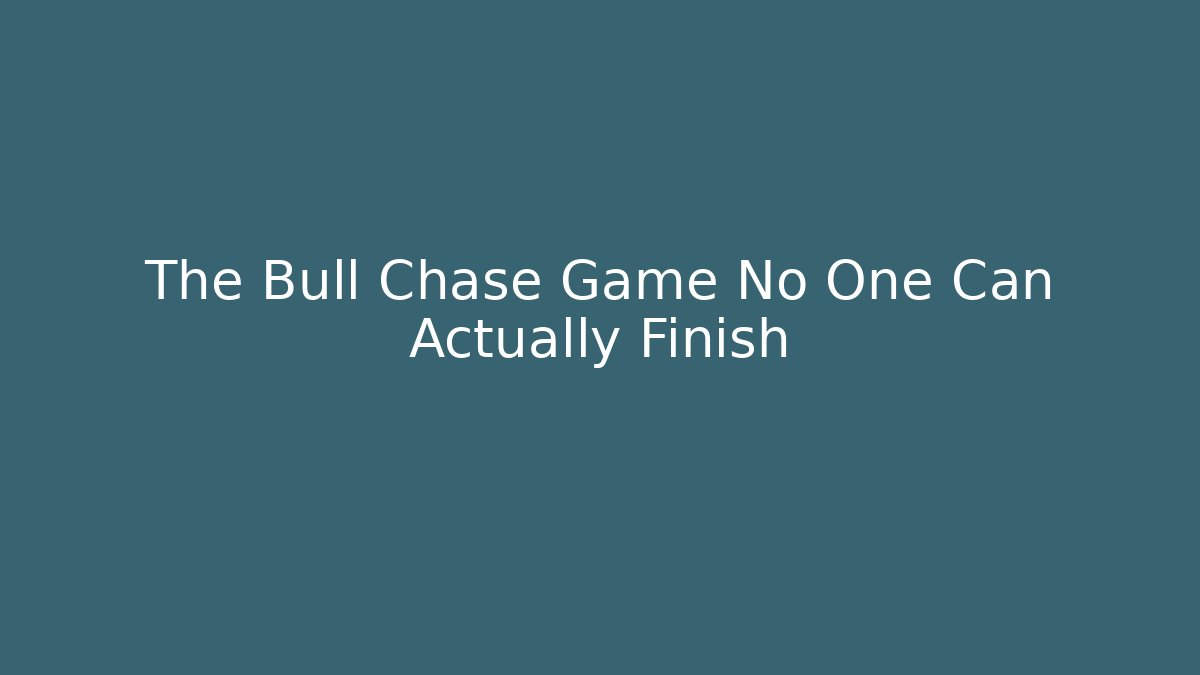 The Bull Chase Game No One Can Actually Finish