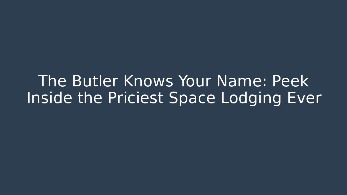 The Butler Knows Your Name: Peek Inside the Priciest Space Lodging Ever