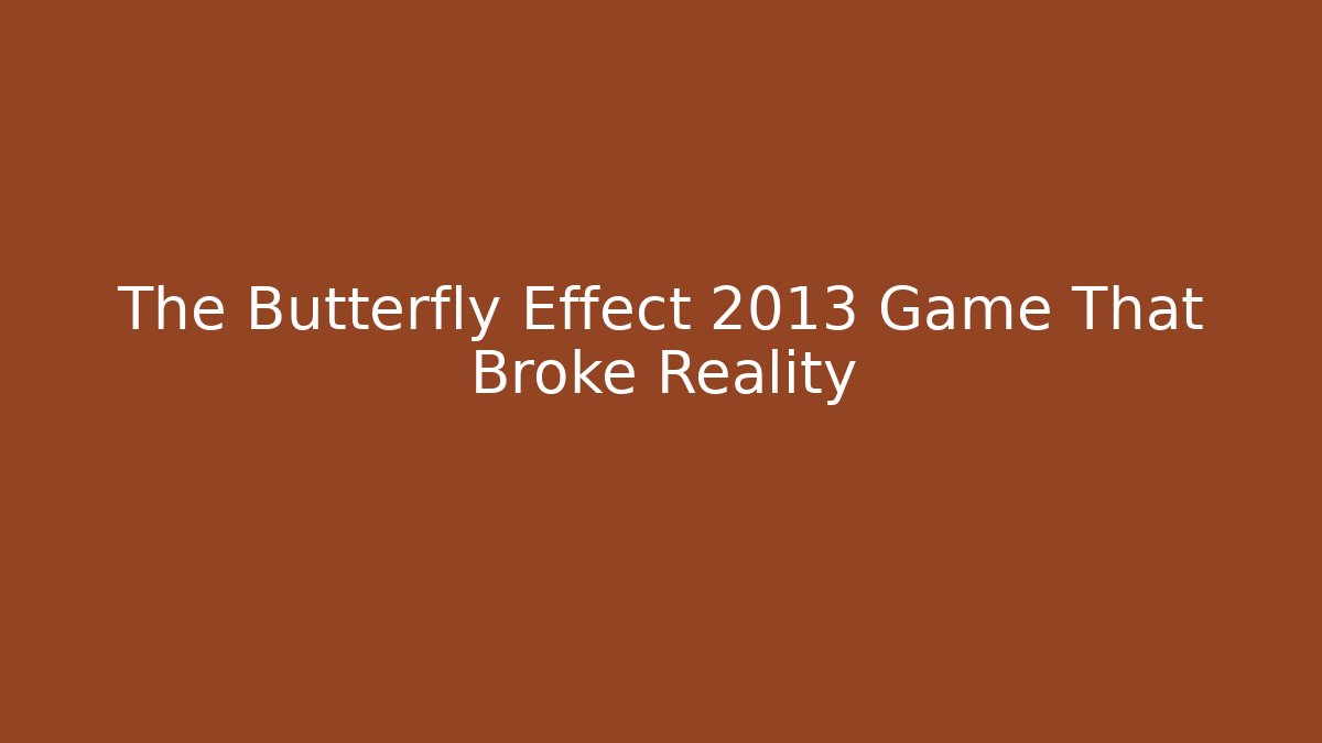 The Butterfly Effect 2013 Game That Broke Reality