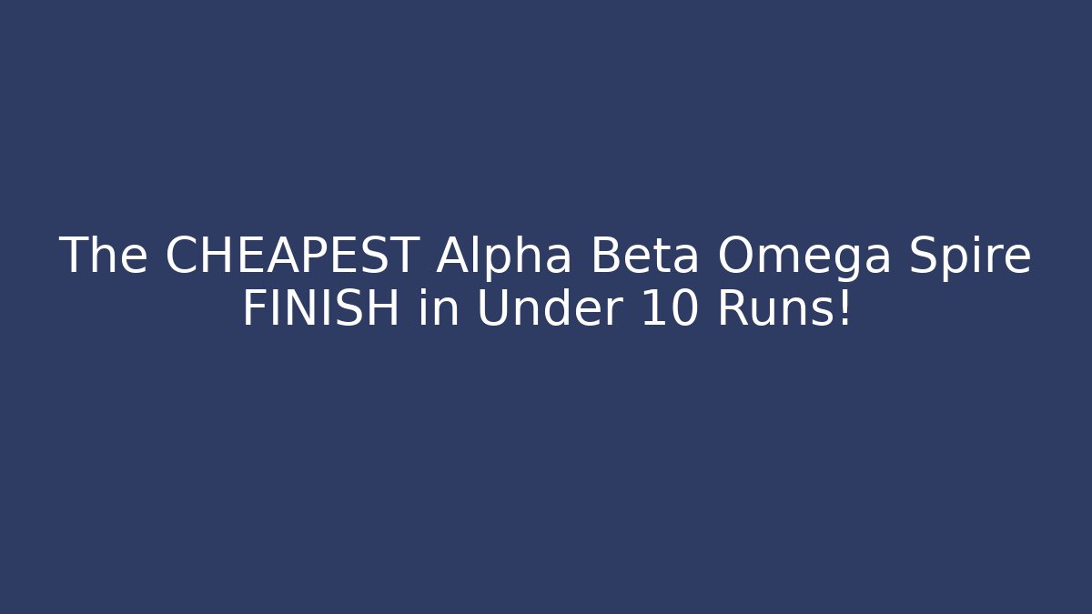 The CHEAPEST Alpha Beta Omega Spire FINISH in Under 10 Runs!