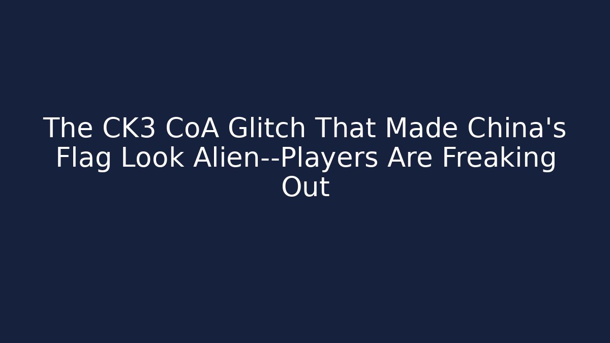 The CK3 CoA Glitch That Made China's Flag Look Alien—Players Are Freaking Out - Celivion