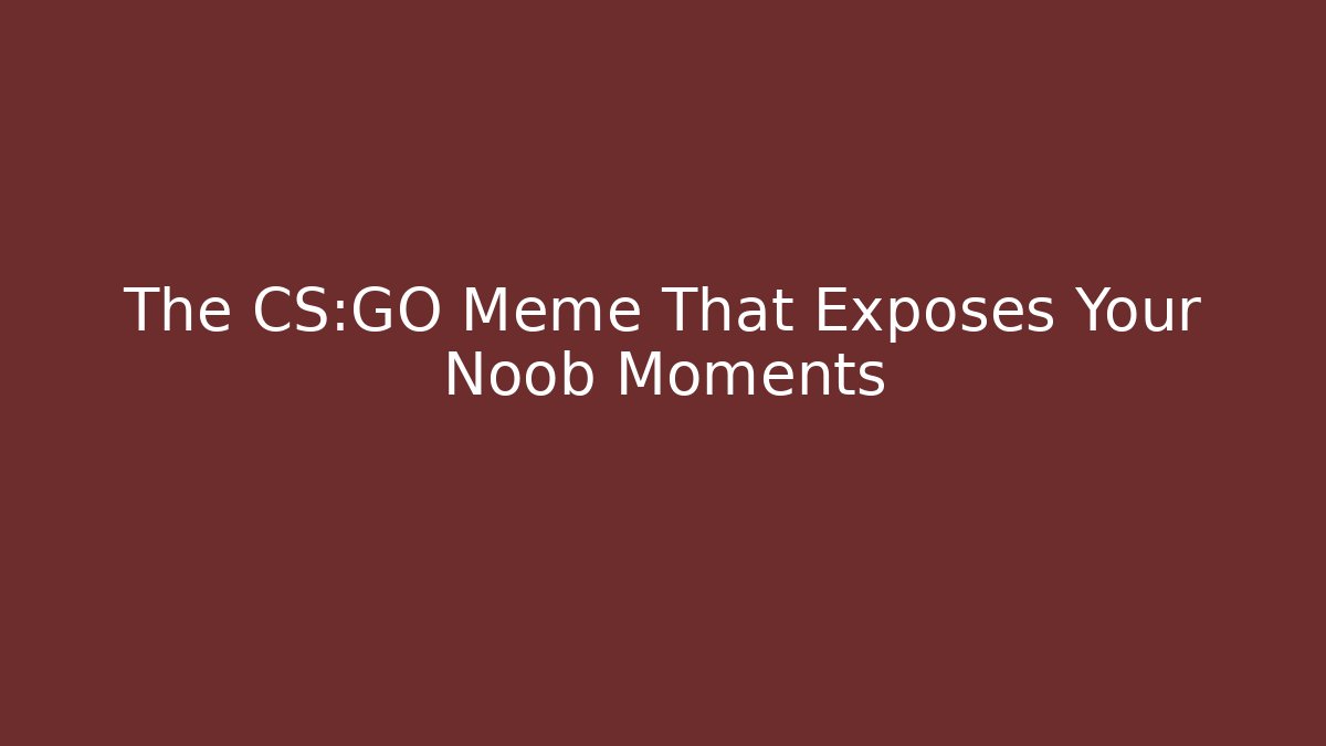 The CS:GO Meme That Exposes Your Noob Moments