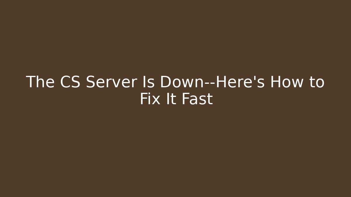 The CS Server Is Down—Here’s How to Fix It Fast