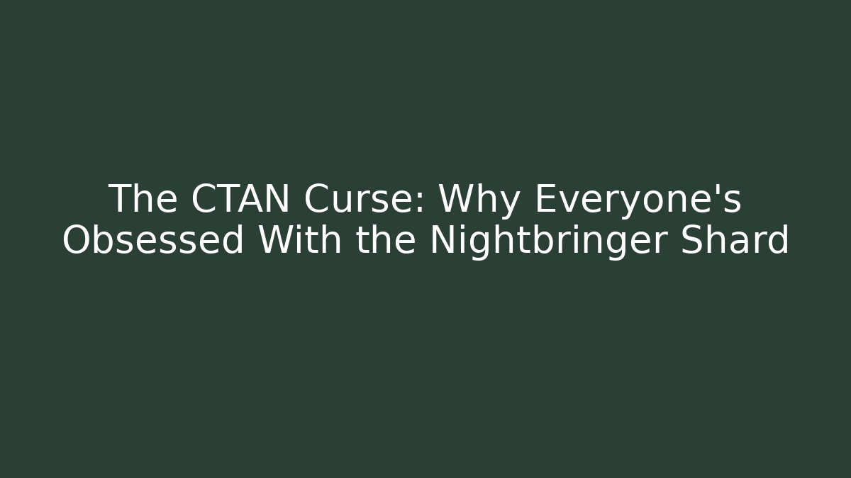 The CTAN Curse: Why Everyone’s Obsessed With the Nightbringer Shard