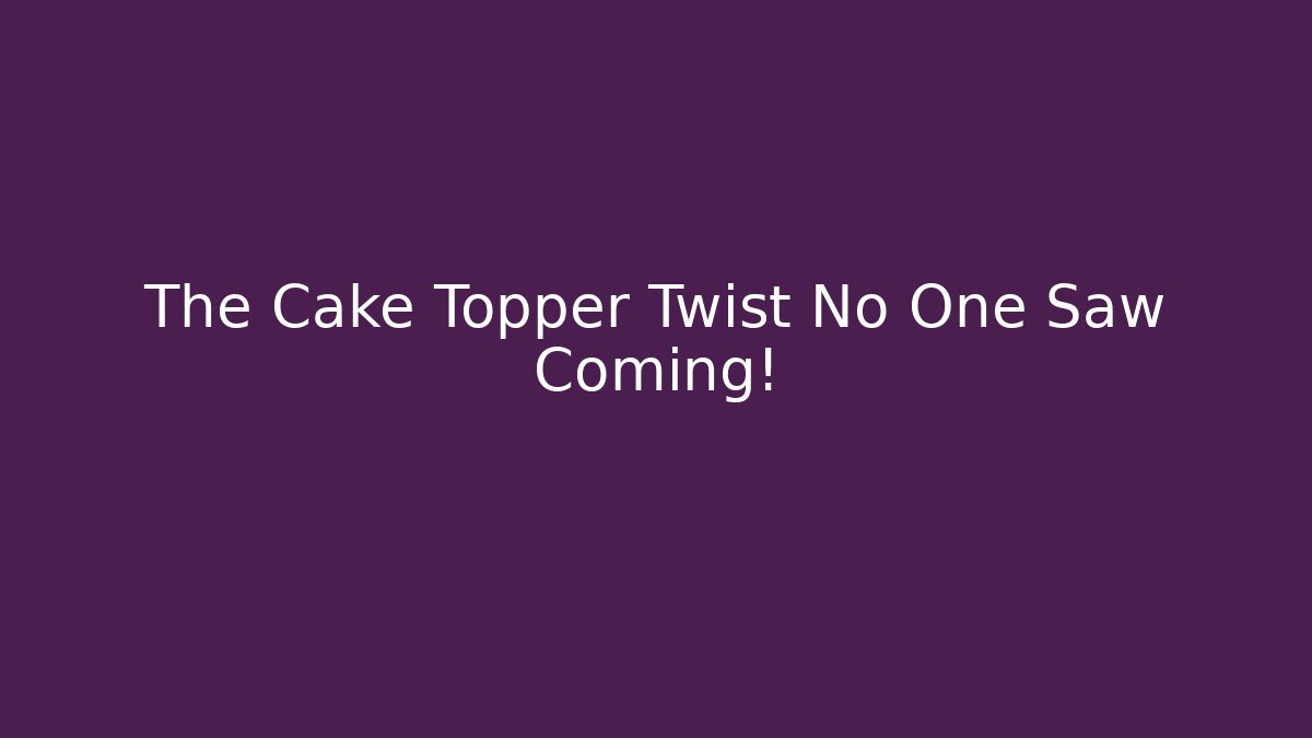 The Cake Topper Twist No One Saw Coming!
