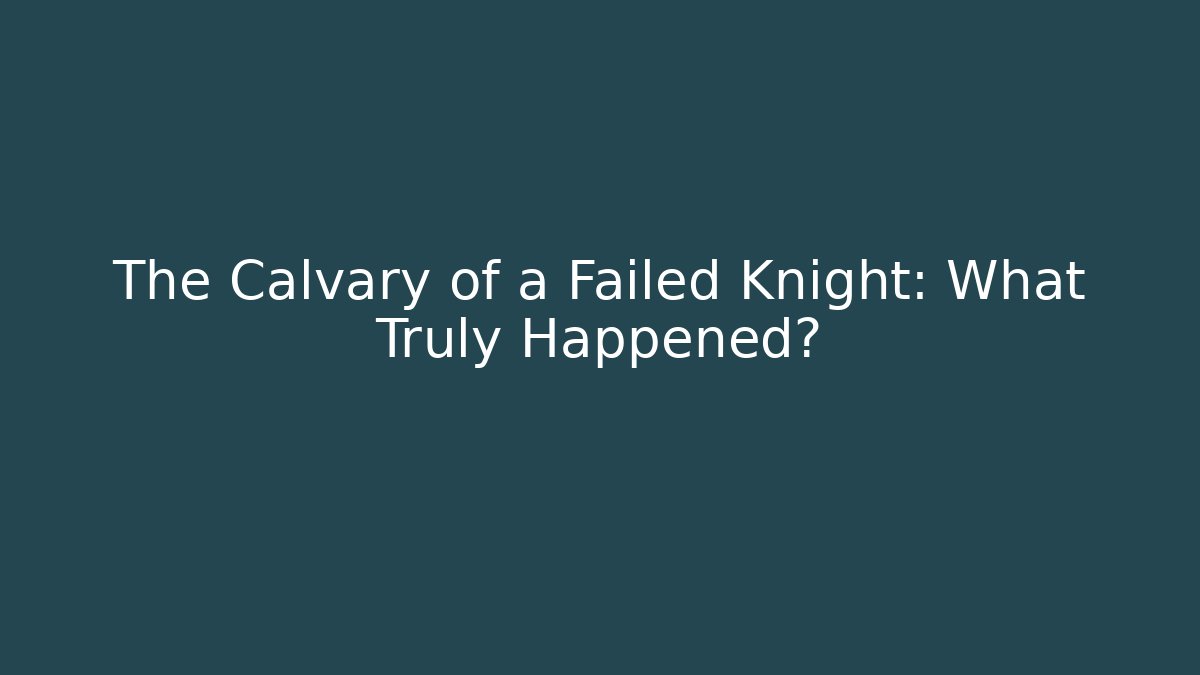 The Calvary of a Failed Knight: What Truly Happened?