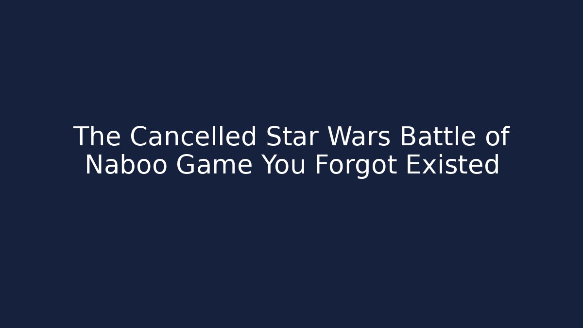 The Cancelled Star Wars Battle of Naboo Game You Forgot Existed