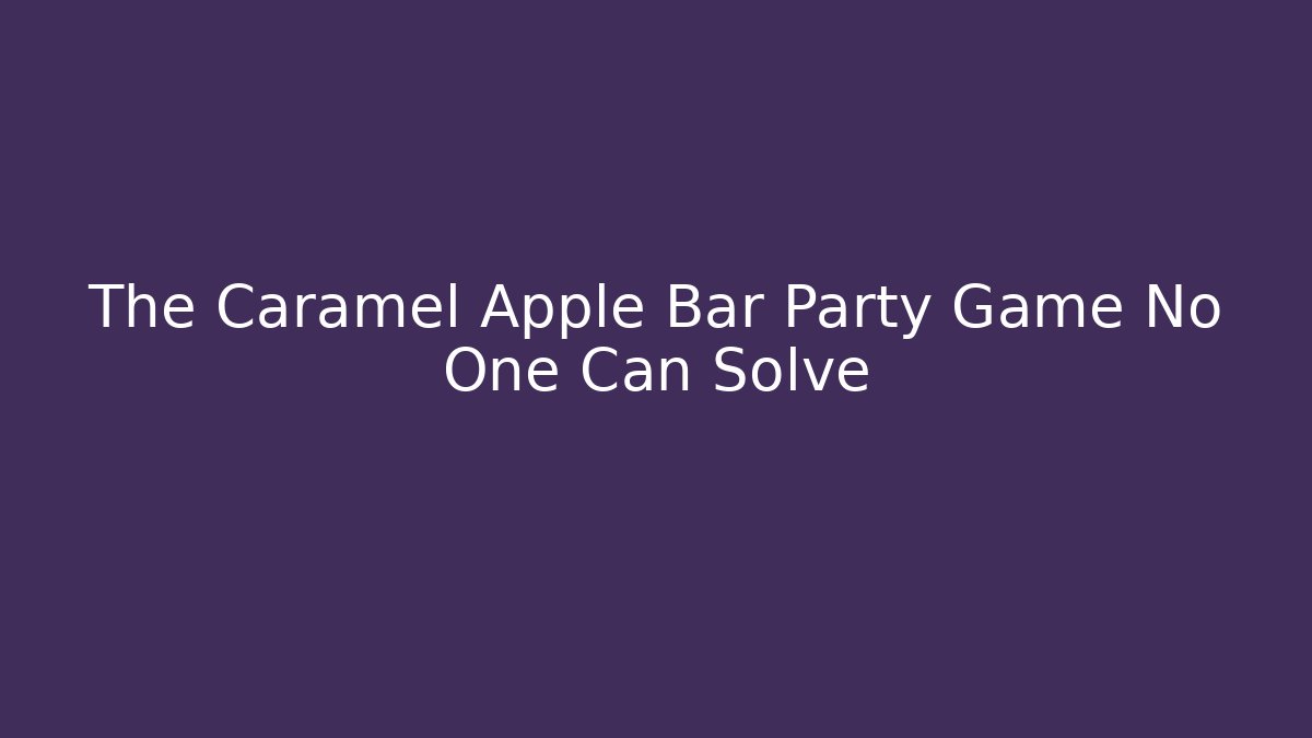 The Caramel Apple Bar Party Game No One Can Solve
