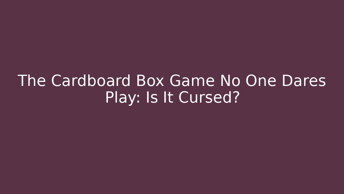 The Cardboard Box Game No One Dares Play: Is It Cursed?
