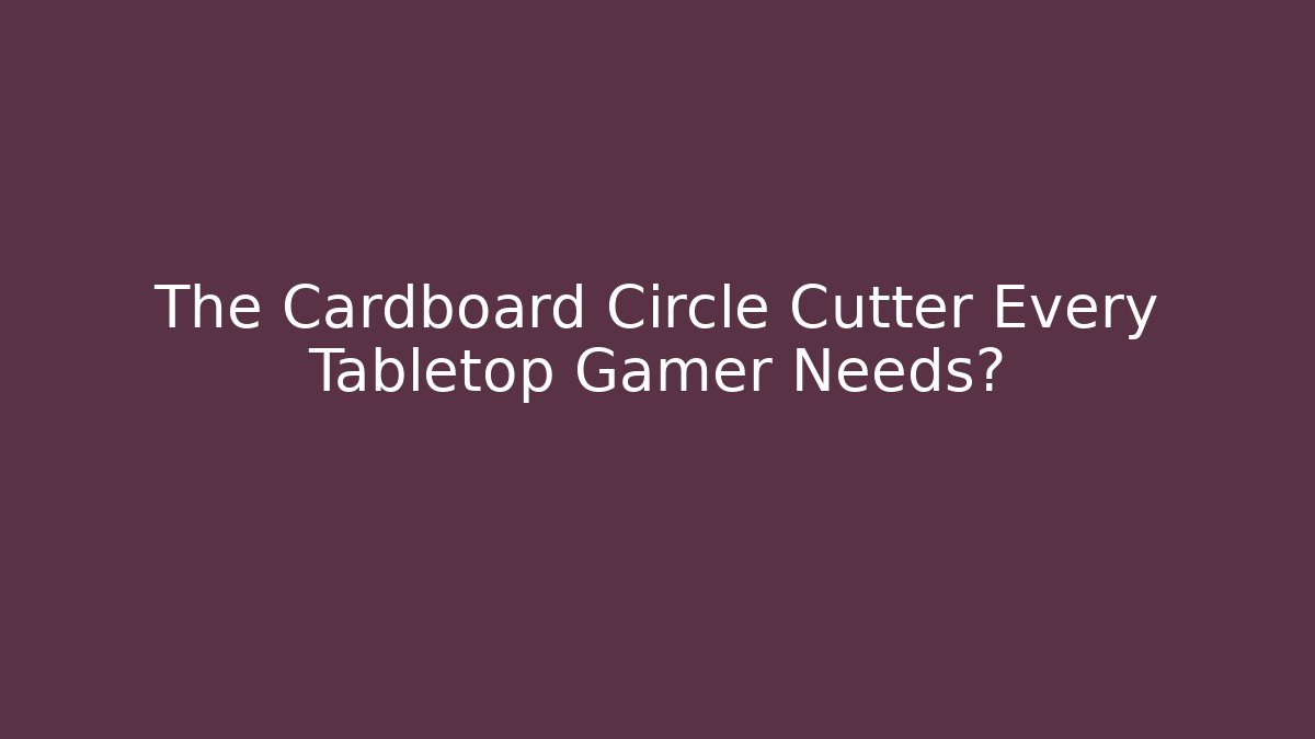 The Cardboard Circle Cutter Every Tabletop Gamer Needs? - Celivion
