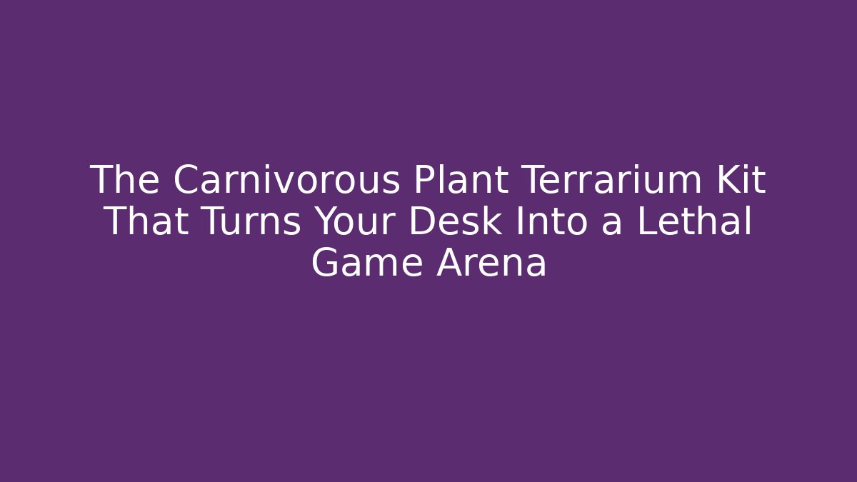 The Carnivorous Plant Terrarium Kit That Turns Your Desk Into a Lethal Game Arena