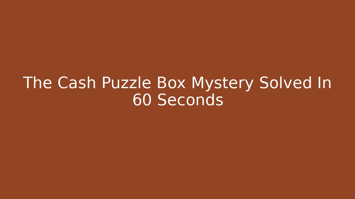 The Cash Puzzle Box Mystery Solved In 60 Seconds