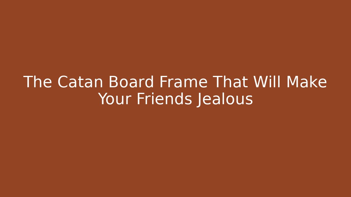 The Catan Board Frame That Will Make Your Friends Jealous