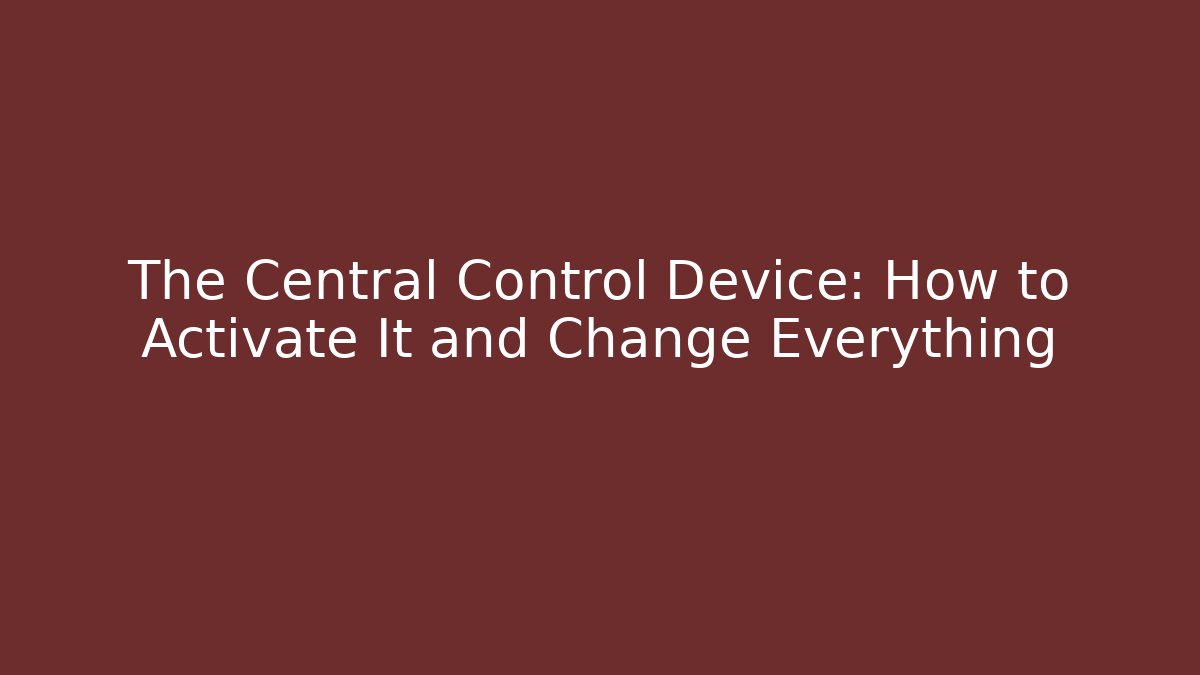 The Central Control Device: How to Activate It and Change Everything