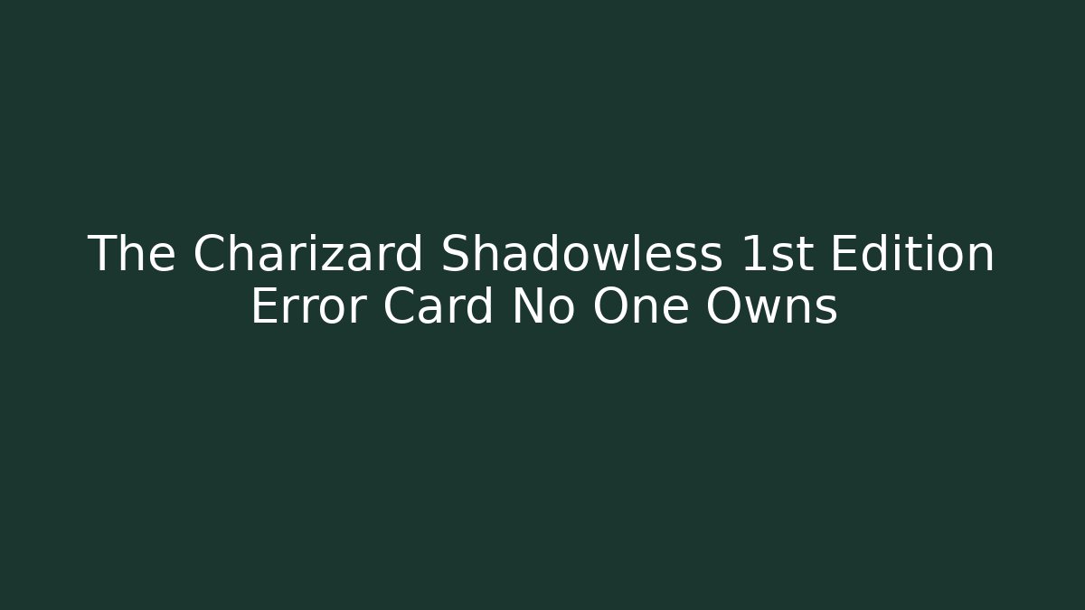 The Charizard Shadowless 1st Edition Error Card No One Owns - Celivion