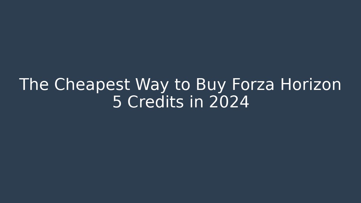 The Cheapest Way to Buy Forza Horizon 5 Credits in 2024