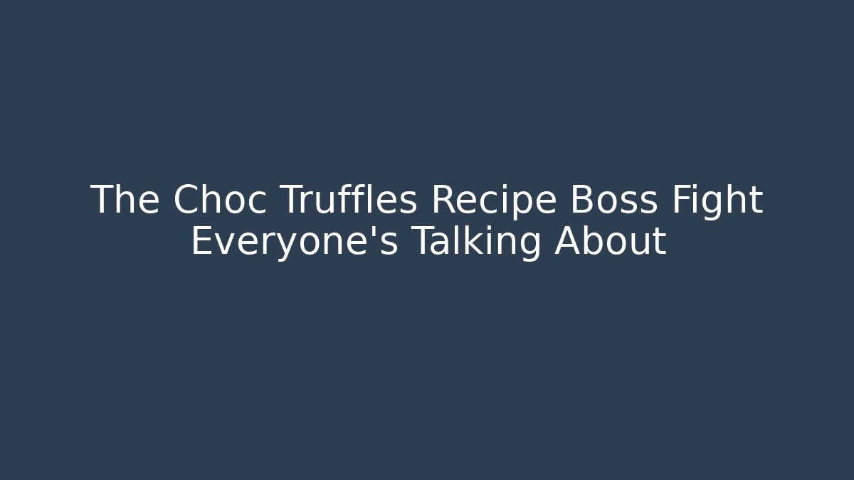 The Choc Truffles Recipe Boss Fight Everyone's Talking About