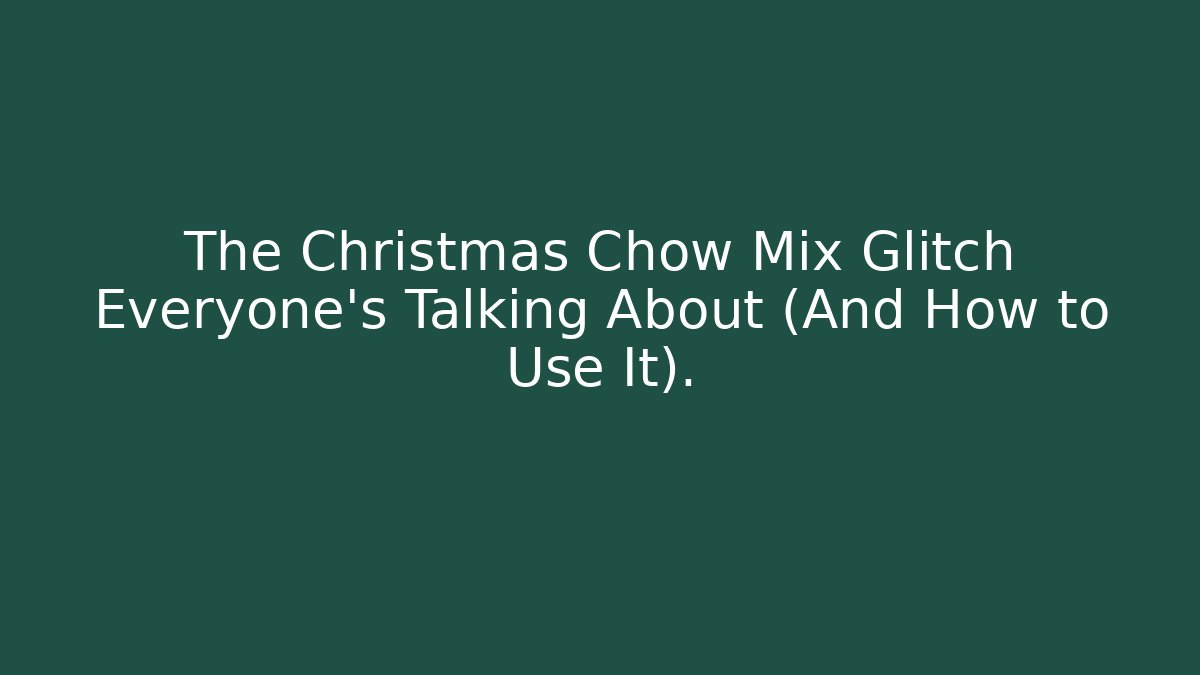 The Christmas Chow Mix Glitch Everyone's Talking About (And How to Use It).