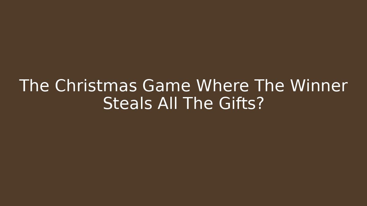 The Christmas Game Where The Winner Steals All The Gifts?
