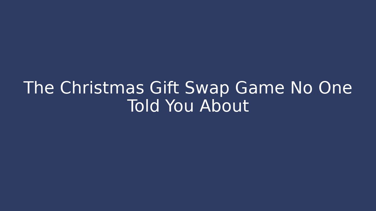 The Christmas Gift Swap Game No One Told You About